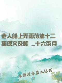 老人船上弄雨荷第十二集原文及翻譯
