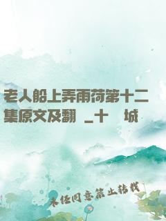 老人船上弄雨荷第十二集原文及翻譯
