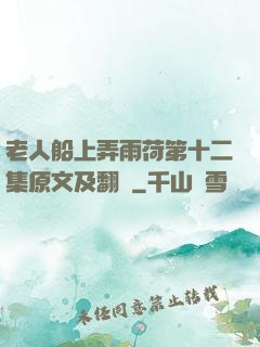 老人船上弄雨荷第十二集原文及翻譯