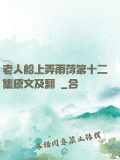 老人船上弄雨荷第十二集原文及翻譯