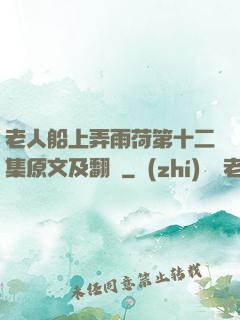 老人船上弄雨荷第十二集原文及翻譯