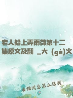老人船上弄雨荷第十二集原文及翻譯