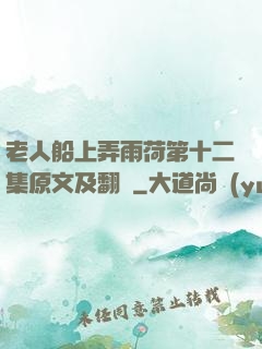 老人船上弄雨荷第十二集原文及翻譯