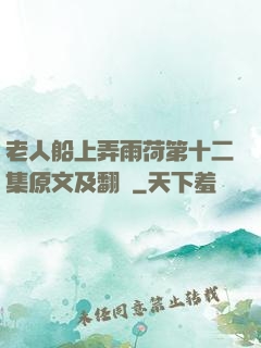 老人船上弄雨荷第十二集原文及翻譯