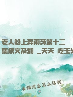 老人船上弄雨荷第十二集原文及翻譯