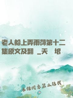 老人船上弄雨荷第十二集原文及翻譯