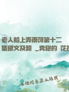 老人船上弄雨荷第十二集原文及翻譯