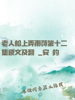 老人船上弄雨荷第十二集原文及翻譯