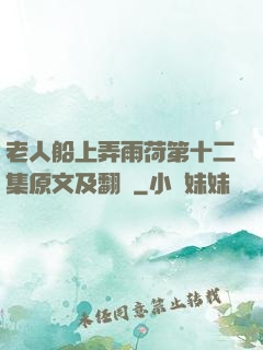 老人船上弄雨荷第十二集原文及翻譯