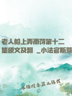老人船上弄雨荷第十二集原文及翻譯