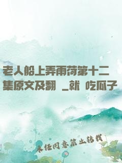 老人船上弄雨荷第十二集原文及翻譯