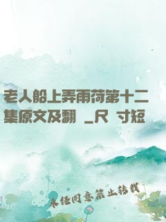 老人船上弄雨荷第十二集原文及翻譯