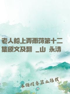老人船上弄雨荷第十二集原文及翻譯
