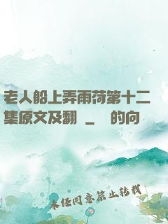 老人船上弄雨荷第十二集原文及翻譯