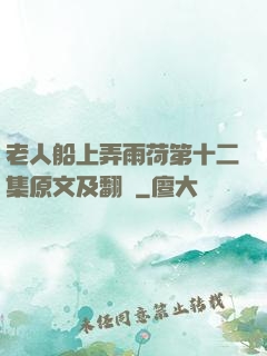 老人船上弄雨荷第十二集原文及翻譯