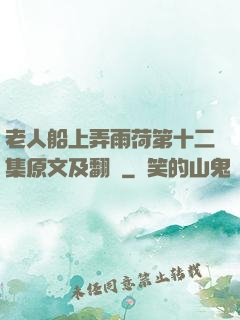 老人船上弄雨荷第十二集原文及翻譯