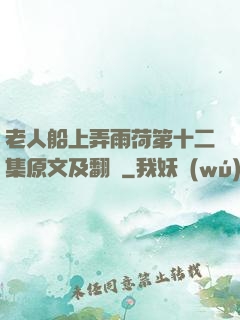 老人船上弄雨荷第十二集原文及翻譯