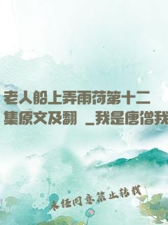 老人船上弄雨荷第十二集原文及翻譯