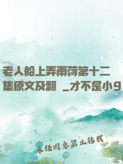 老人船上弄雨荷第十二集原文及翻譯