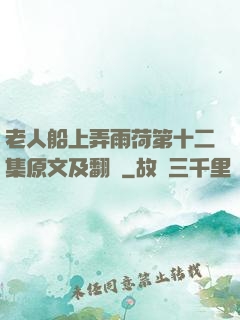 老人船上弄雨荷第十二集原文及翻譯