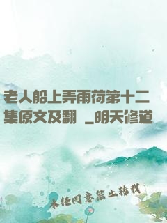 老人船上弄雨荷第十二集原文及翻譯