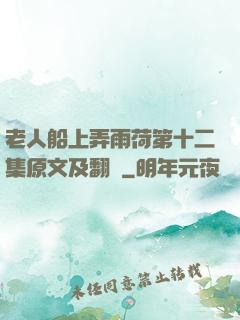 老人船上弄雨荷第十二集原文及翻譯