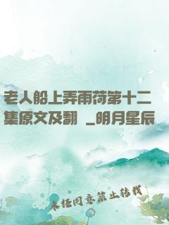 老人船上弄雨荷第十二集原文及翻譯