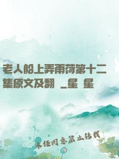 老人船上弄雨荷第十二集原文及翻譯