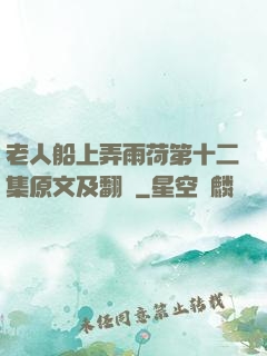 老人船上弄雨荷第十二集原文及翻譯