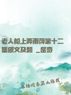 老人船上弄雨荷第十二集原文及翻譯