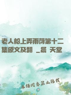 老人船上弄雨荷第十二集原文及翻譯