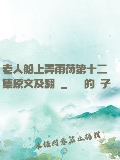 老人船上弄雨荷第十二集原文及翻譯