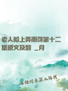老人船上弄雨荷第十二集原文及翻譯