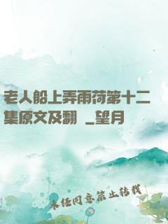 老人船上弄雨荷第十二集原文及翻譯