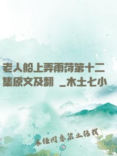 老人船上弄雨荷第十二集原文及翻譯