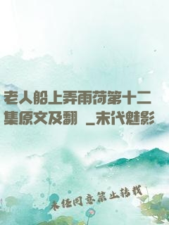 老人船上弄雨荷第十二集原文及翻譯