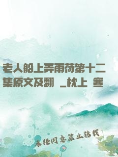 老人船上弄雨荷第十二集原文及翻譯