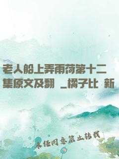 老人船上弄雨荷第十二集原文及翻譯