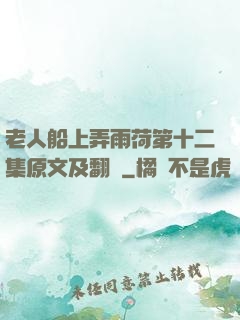 老人船上弄雨荷第十二集原文及翻譯