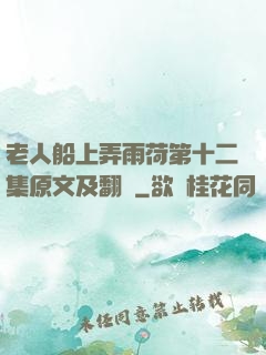 老人船上弄雨荷第十二集原文及翻譯