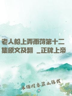 老人船上弄雨荷第十二集原文及翻譯