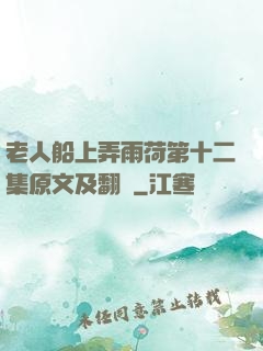 老人船上弄雨荷第十二集原文及翻譯