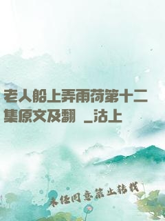 老人船上弄雨荷第十二集原文及翻譯