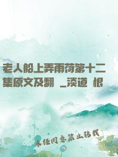 老人船上弄雨荷第十二集原文及翻譯