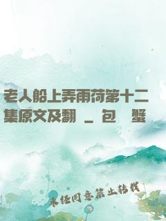 老人船上弄雨荷第十二集原文及翻譯