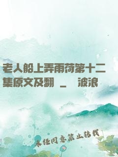 老人船上弄雨荷第十二集原文及翻譯