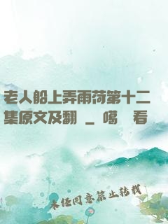 老人船上弄雨荷第十二集原文及翻譯