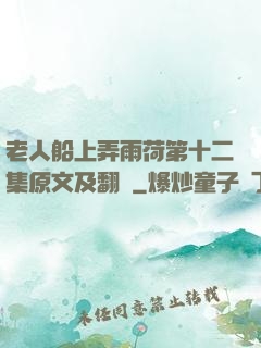 老人船上弄雨荷第十二集原文及翻譯