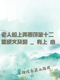 老人船上弄雨荷第十二集原文及翻譯