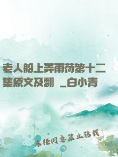老人船上弄雨荷第十二集原文及翻譯